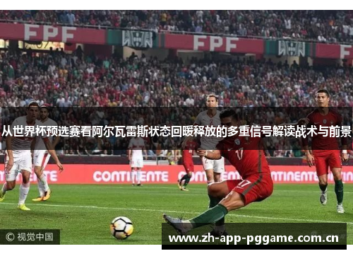 从世界杯预选赛看阿尔瓦雷斯状态回暖释放的多重信号解读战术与前景 从世界杯预选赛看阿尔瓦雷斯状态回暖释放的多重信号解读战术与前景